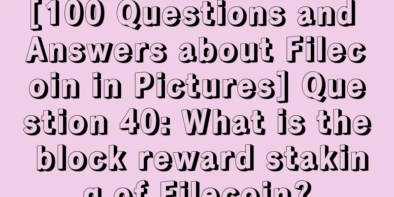 [100 Questions and Answers about Filecoin in Pictures] Question 40: What is the block reward staking of Filecoin?