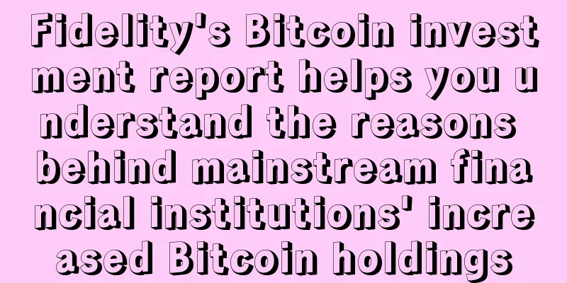 Fidelity's Bitcoin investment report helps you understand the reasons behind mainstream financial institutions' increased Bitcoin holdings