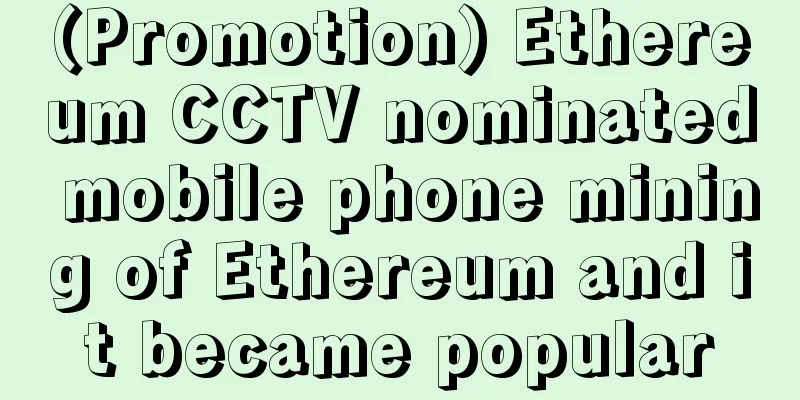 (Promotion) Ethereum CCTV nominated mobile phone mining of Ethereum and it became popular