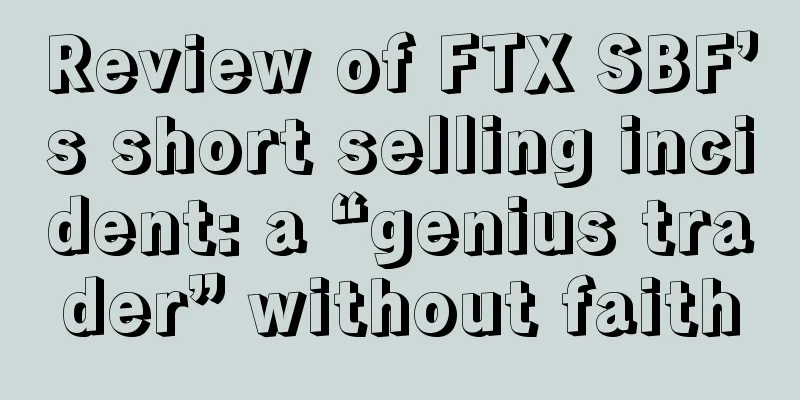 Review of FTX SBF’s short selling incident: a “genius trader” without faith