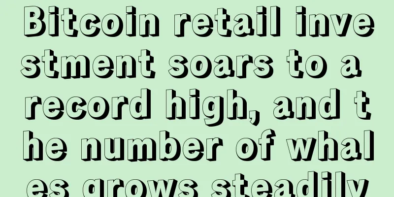Bitcoin retail investment soars to a record high, and the number of whales grows steadily