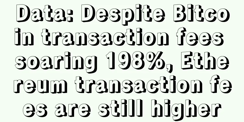 Data: Despite Bitcoin transaction fees soaring 198%, Ethereum transaction fees are still higher