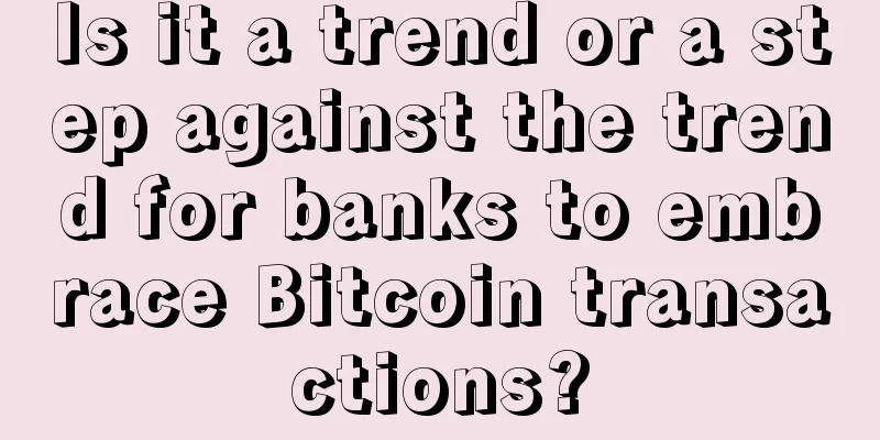 Is it a trend or a step against the trend for banks to embrace Bitcoin transactions?