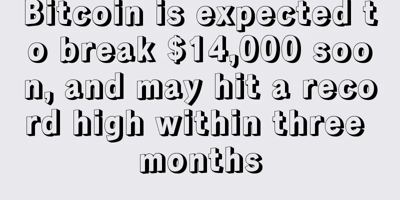Bitcoin is expected to break $14,000 soon, and may hit a record high within three months