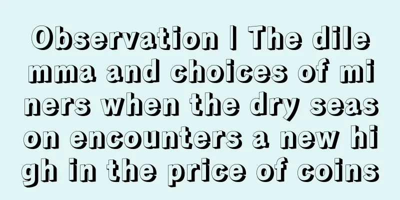 Observation | The dilemma and choices of miners when the dry season encounters a new high in the price of coins