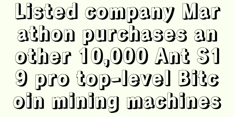 Listed company Marathon purchases another 10,000 Ant S19 pro top-level Bitcoin mining machines