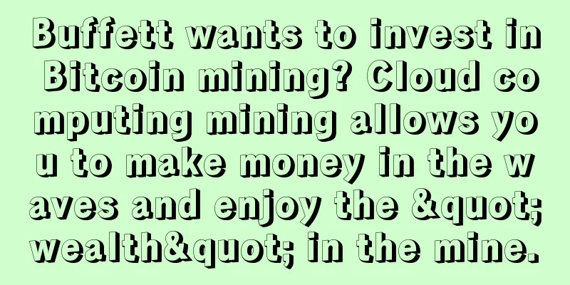 Buffett wants to invest in Bitcoin mining? Cloud computing mining allows you to make money in the waves and enjoy the "wealth" in the mine.