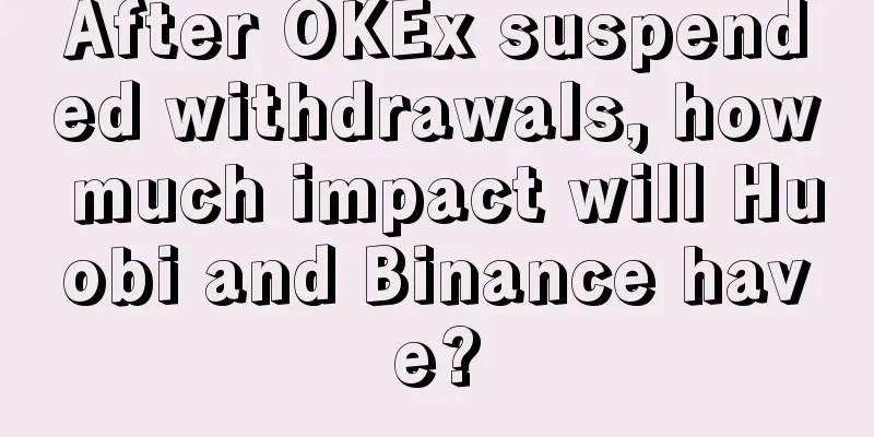 After OKEx suspended withdrawals, how much impact will Huobi and Binance have?