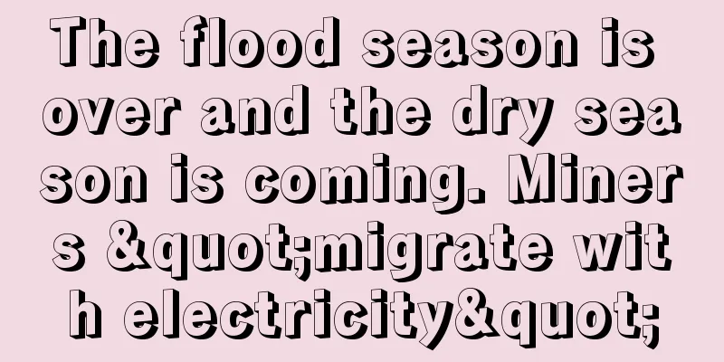 The flood season is over and the dry season is coming. Miners "migrate with electricity"
