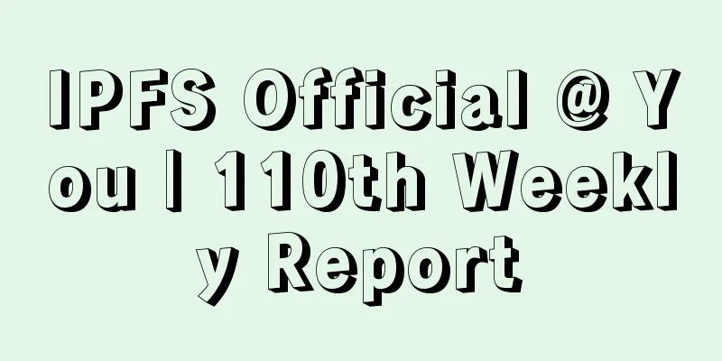 IPFS Official @ You | 110th Weekly Report