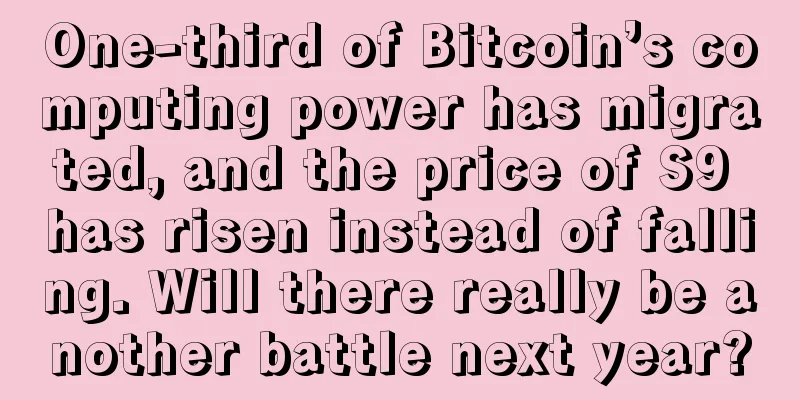 One-third of Bitcoin’s computing power has migrated, and the price of S9 has risen instead of falling. Will there really be another battle next year?