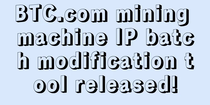 BTC.com mining machine IP batch modification tool released!