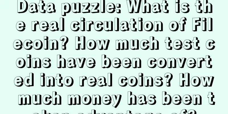 Data puzzle: What is the real circulation of Filecoin? How much test coins have been converted into real coins? How much money has been taken advantage of?