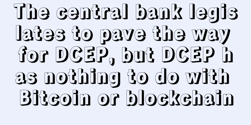 The central bank legislates to pave the way for DCEP, but DCEP has nothing to do with Bitcoin or blockchain