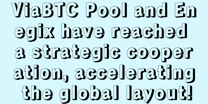 ViaBTC Pool and Enegix have reached a strategic cooperation, accelerating the global layout!