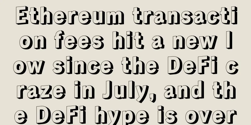 Ethereum transaction fees hit a new low since the DeFi craze in July, and the DeFi hype is over