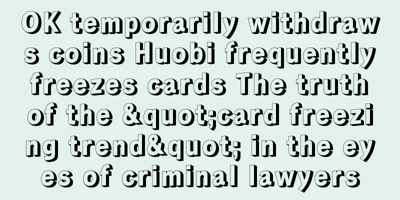 OK temporarily withdraws coins Huobi frequently freezes cards The truth of the "card freezing trend" in the eyes of criminal lawyers