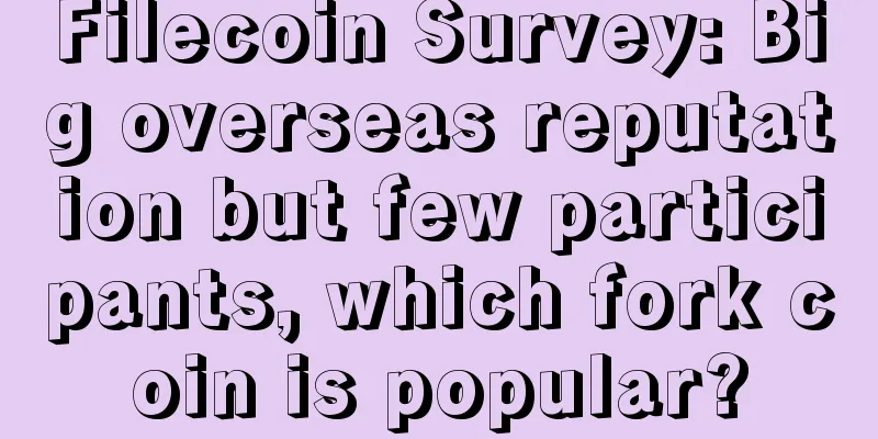 Filecoin Survey: Big overseas reputation but few participants, which fork coin is popular?