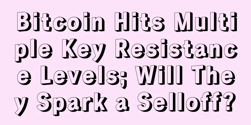 Bitcoin Hits Multiple Key Resistance Levels; Will They Spark a Selloff?
