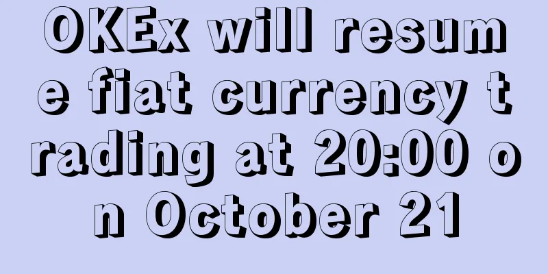OKEx will resume fiat currency trading at 20:00 on October 21