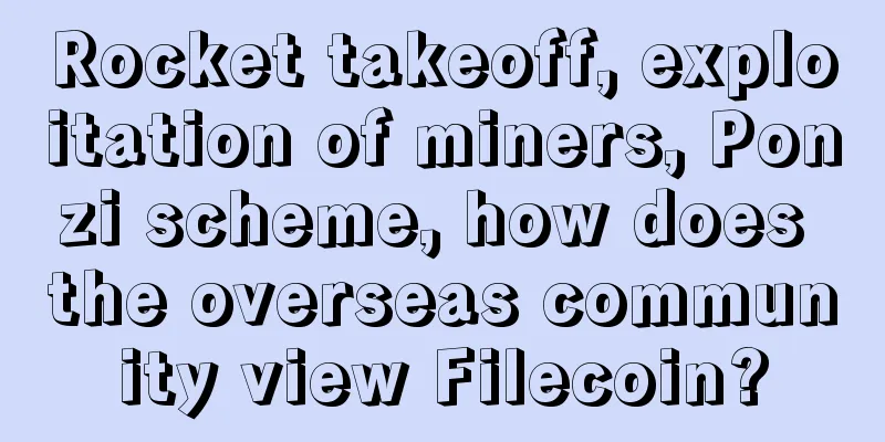 Rocket takeoff, exploitation of miners, Ponzi scheme, how does the overseas community view Filecoin?