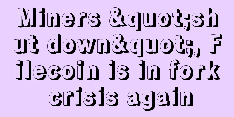 Miners "shut down", Filecoin is in fork crisis again