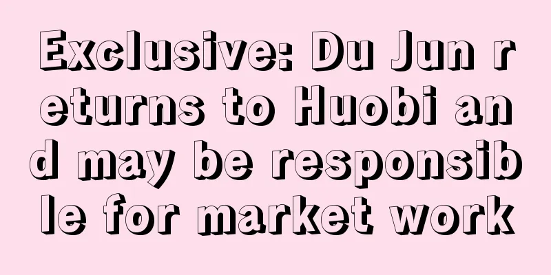 Exclusive: Du Jun returns to Huobi and may be responsible for market work