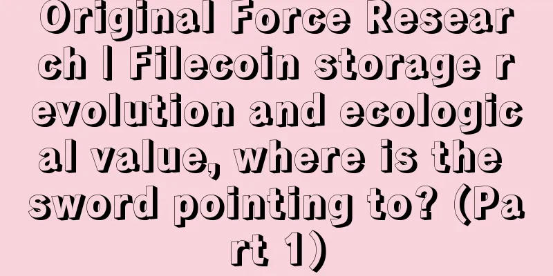 Original Force Research | Filecoin storage revolution and ecological value, where is the sword pointing to? (Part 1)