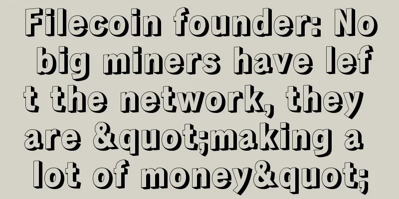 Filecoin founder: No big miners have left the network, they are "making a lot of money"
