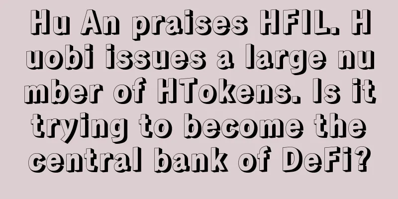 Hu An praises HFIL. Huobi issues a large number of HTokens. Is it trying to become the central bank of DeFi?