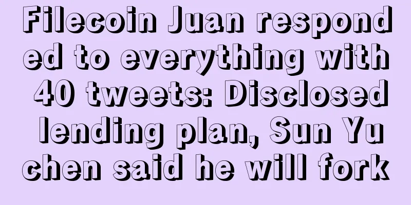 Filecoin Juan responded to everything with 40 tweets: Disclosed lending plan, Sun Yuchen said he will fork
