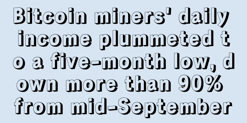 Bitcoin miners' daily income plummeted to a five-month low, down more than 90% from mid-September
