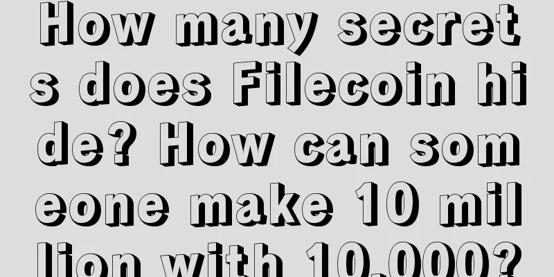 How many secrets does Filecoin hide? How can someone make 10 million with 10,000?