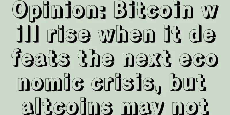 Opinion: Bitcoin will rise when it defeats the next economic crisis, but altcoins may not