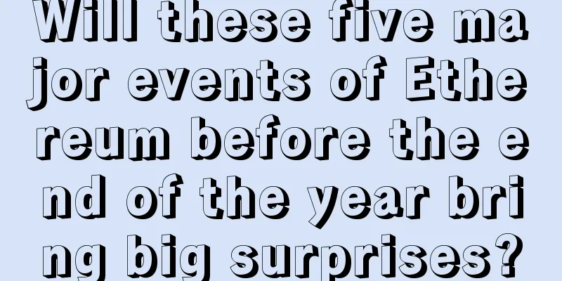 Will these five major events of Ethereum before the end of the year bring big surprises?