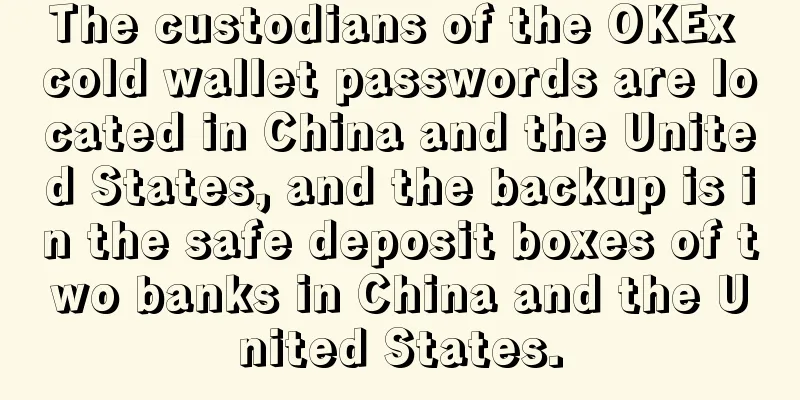 The custodians of the OKEx cold wallet passwords are located in China and the United States, and the backup is in the safe deposit boxes of two banks in China and the United States.