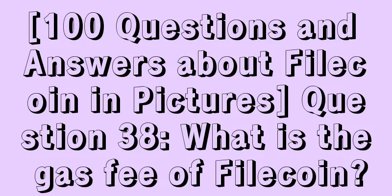 [100 Questions and Answers about Filecoin in Pictures] Question 38: What is the gas fee of Filecoin?