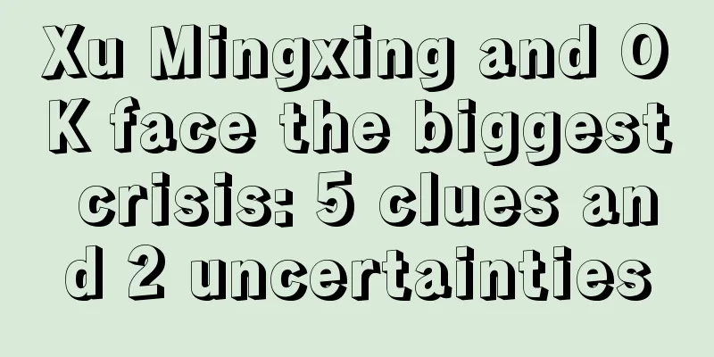 Xu Mingxing and OK face the biggest crisis: 5 clues and 2 uncertainties