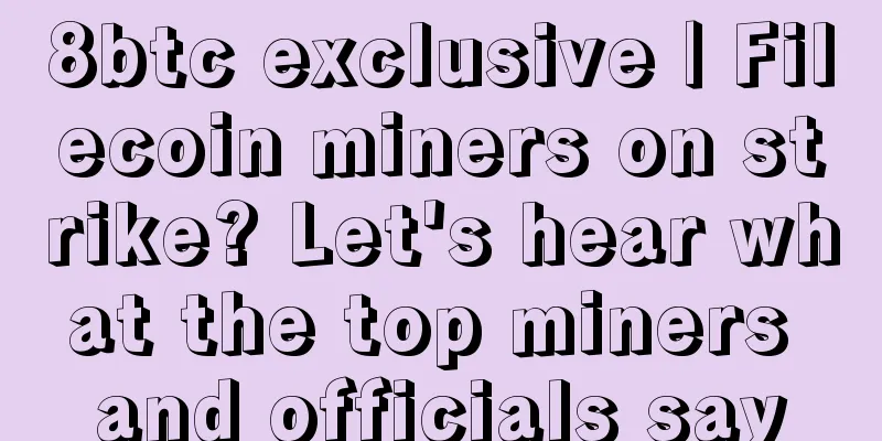 8btc exclusive | Filecoin miners on strike? Let's hear what the top miners and officials say