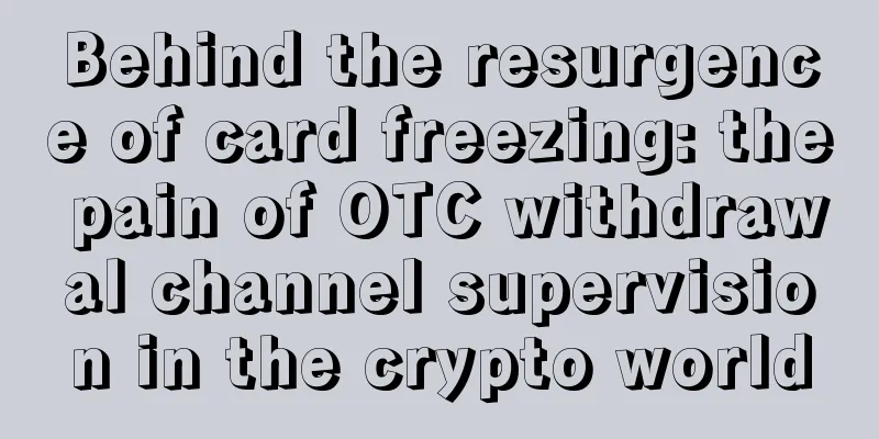 Behind the resurgence of card freezing: the pain of OTC withdrawal channel supervision in the crypto world