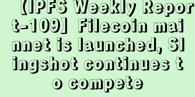【IPFS Weekly Report-109】Filecoin mainnet is launched, Slingshot continues to compete