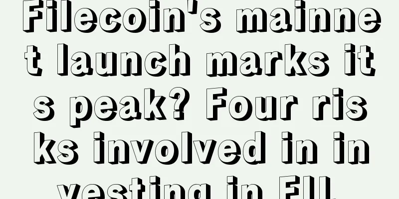 Filecoin's mainnet launch marks its peak? Four risks involved in investing in FIL