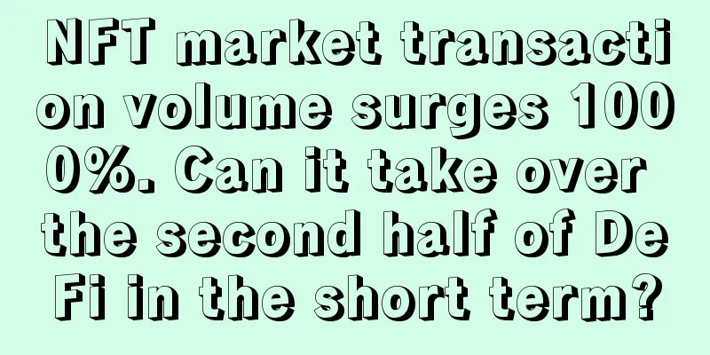 NFT market transaction volume surges 1000%. Can it take over the second half of DeFi in the short term?