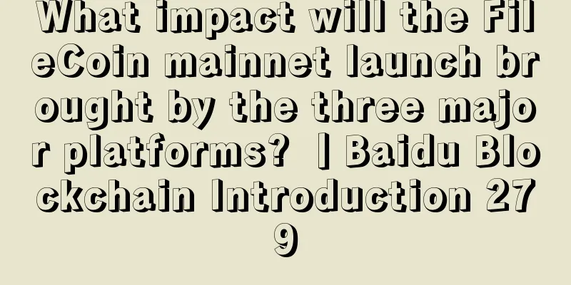 What impact will the FileCoin mainnet launch brought by the three major platforms? 丨Baidu Blockchain Introduction 279