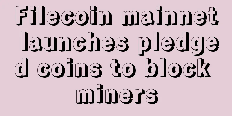 Filecoin mainnet launches pledged coins to block miners