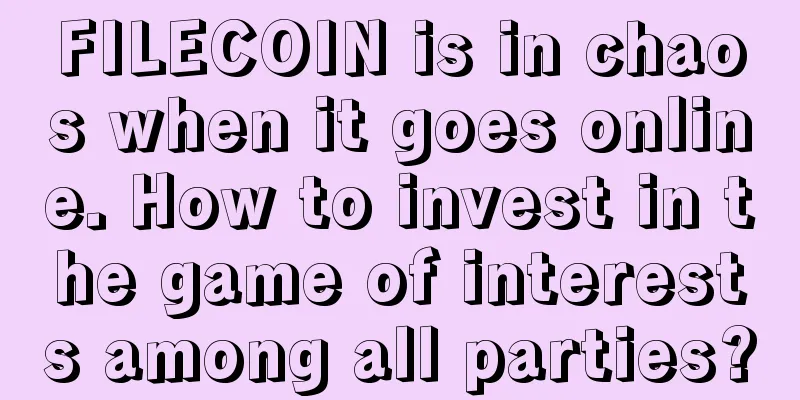 FILECOIN is in chaos when it goes online. How to invest in the game of interests among all parties?