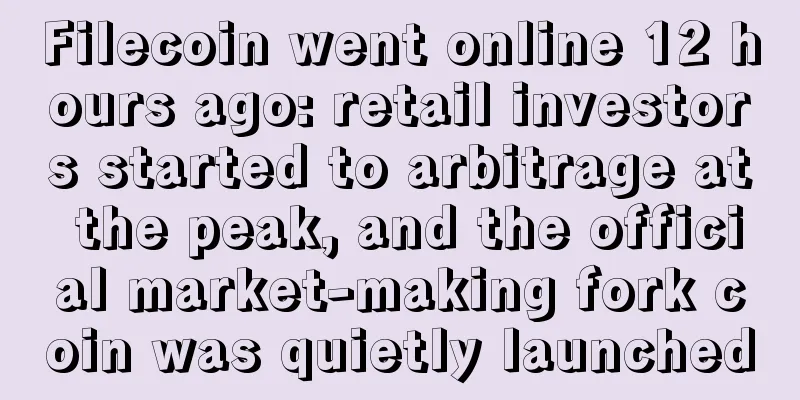 Filecoin went online 12 hours ago: retail investors started to arbitrage at the peak, and the official market-making fork coin was quietly launched