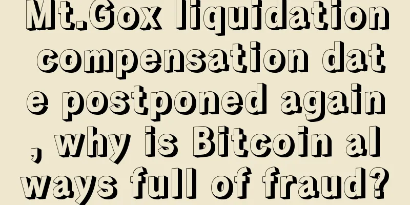 Mt.Gox liquidation compensation date postponed again, why is Bitcoin always full of fraud?