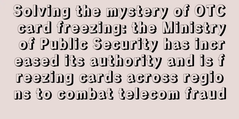 Solving the mystery of OTC card freezing: the Ministry of Public Security has increased its authority and is freezing cards across regions to combat telecom fraud