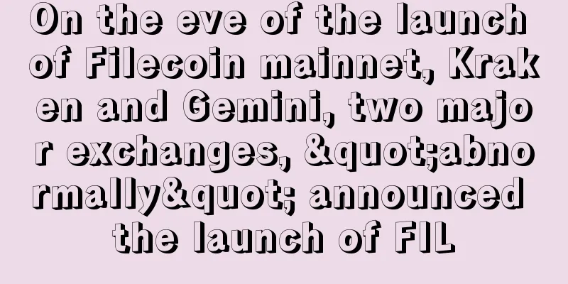 On the eve of the launch of Filecoin mainnet, Kraken and Gemini, two major exchanges, "abnormally" announced the launch of FIL
